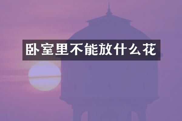 卧室里不能放什么花