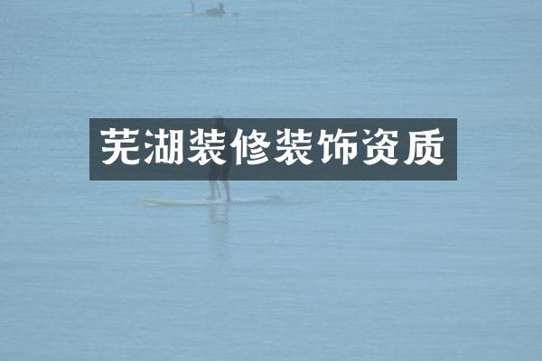 芜湖装修装饰资质