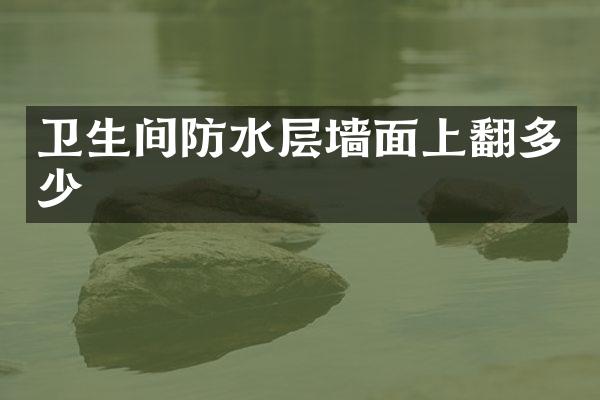 卫生间防水层墙面上翻多少