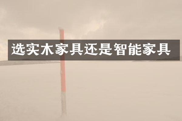 选实木家具还是智能家具