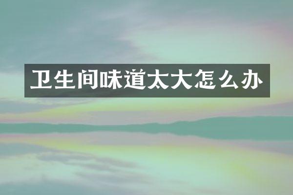 卫生间味道太大怎么办