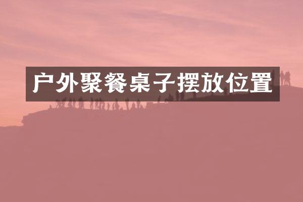 户外聚餐桌子摆放位置