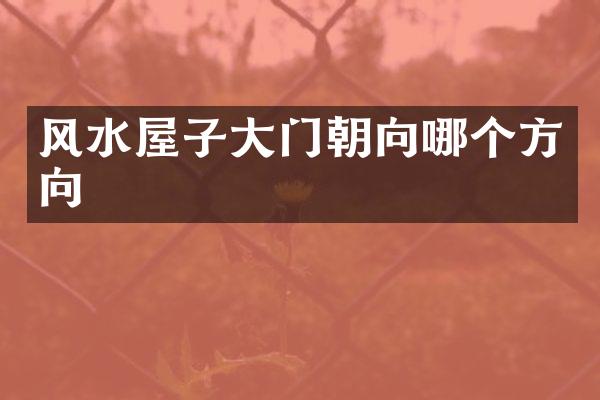 风水屋子大门朝向哪个方向