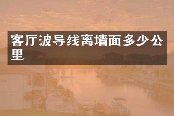 客厅波导线离墙面多少公里