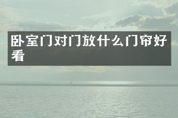 卧室门对门放什么门帘好看