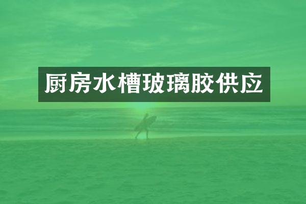 厨房水槽玻璃胶供应