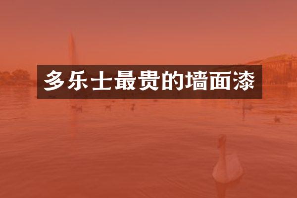 多乐士最贵的墙面漆