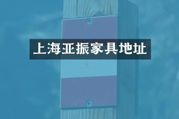 上海亚振家具地址