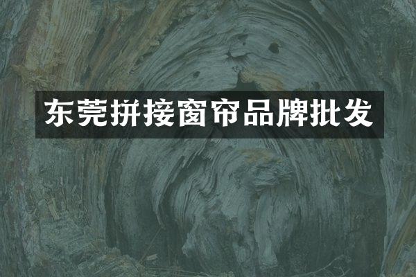 东莞拼接窗帘品牌批发
