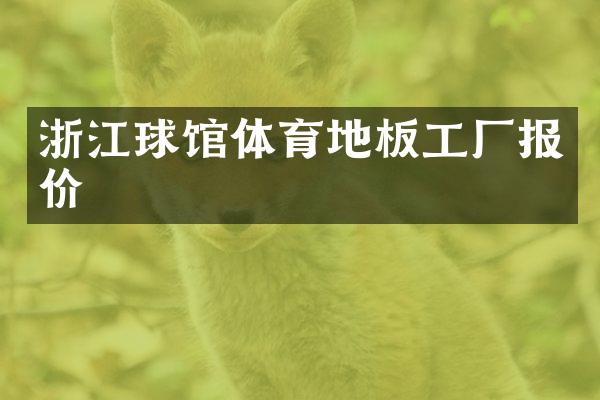 浙江球馆体育地板工厂报价
