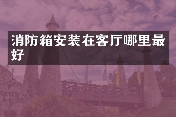 消防箱安装在客厅哪里最好