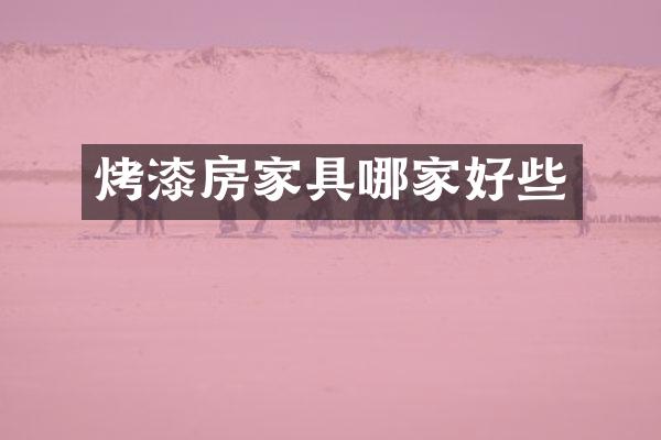 烤漆房家具哪家好些