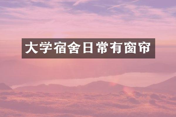 大学宿舍日常有窗帘
