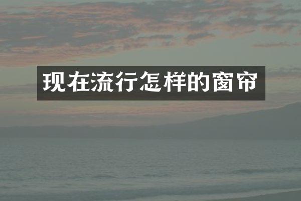 现在流行怎样的窗帘