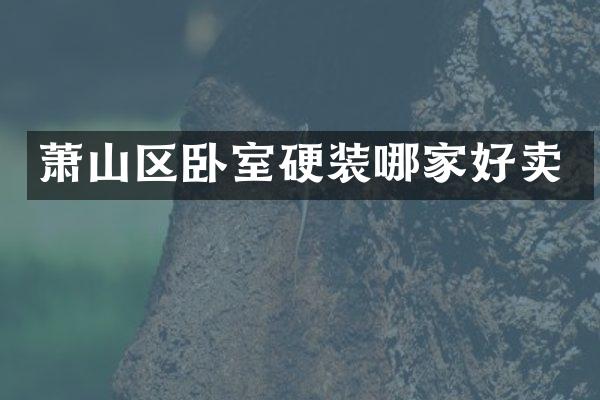 萧山区卧室硬装哪家好卖