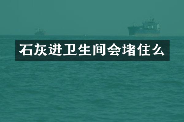 石灰进卫生间会堵住么