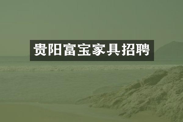 贵阳富宝家具招聘