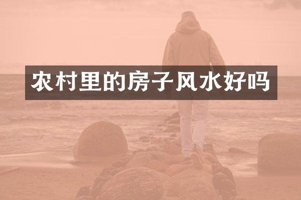 农村里的房子风水好吗