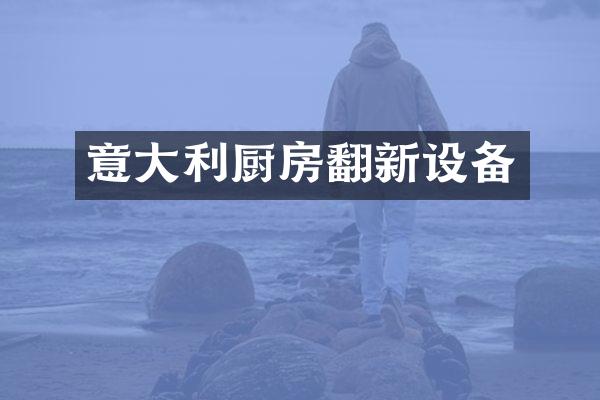 意大利厨房翻新设备