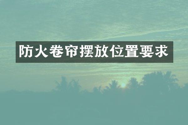 防火卷帘摆放位置要求