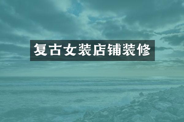 复古女装店铺装修