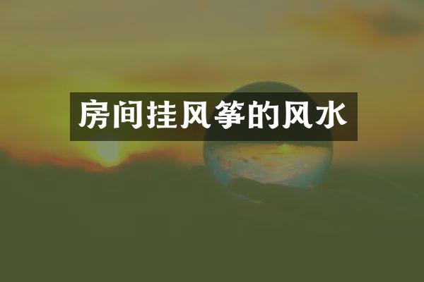房间挂风筝的风水