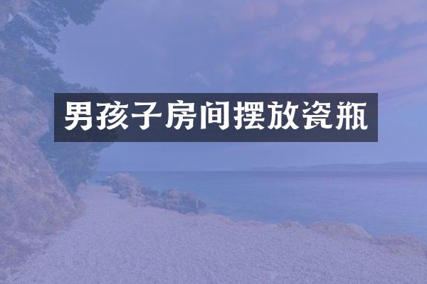 男孩子房间摆放瓷瓶