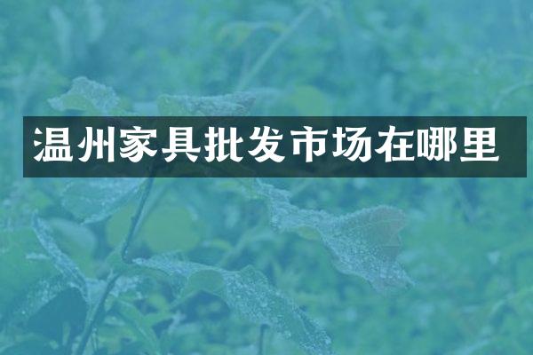 温州家具批发市场在哪里