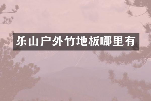 乐山户外竹地板哪里有