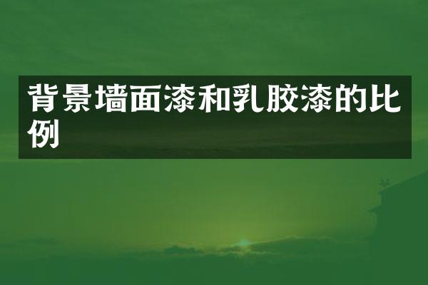 背景墙面漆和乳胶漆的比例