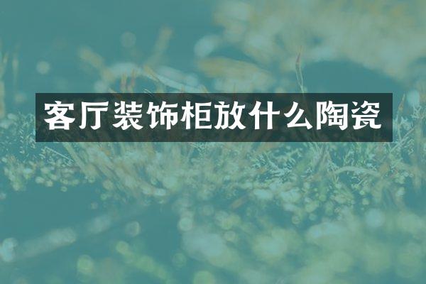 客厅装饰柜放什么陶瓷