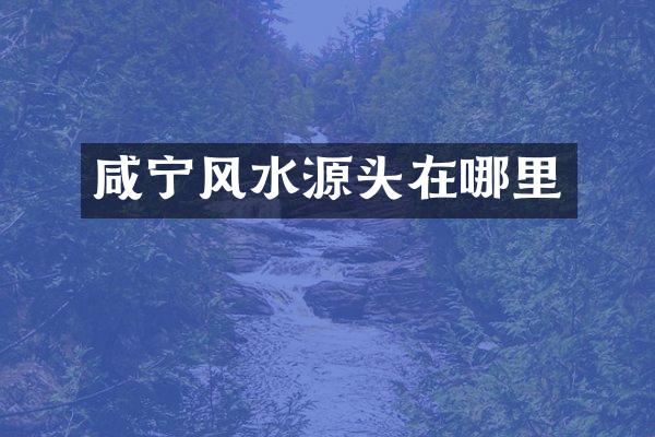 咸宁风水源头在哪里