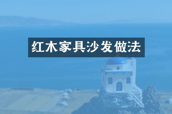 红木家具沙发做法