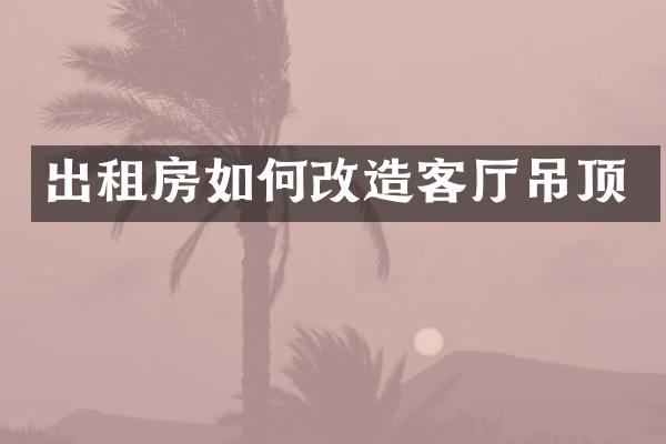 出租房如何改造客厅吊顶