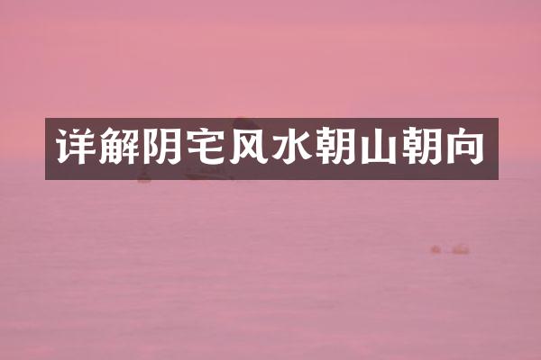 详解阴宅风水朝山朝向