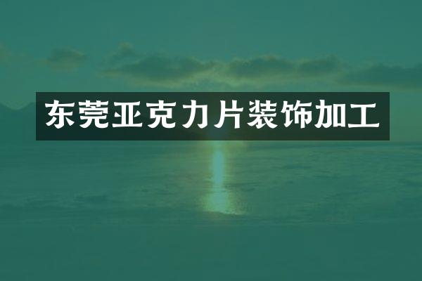 东莞亚克力片装饰加工