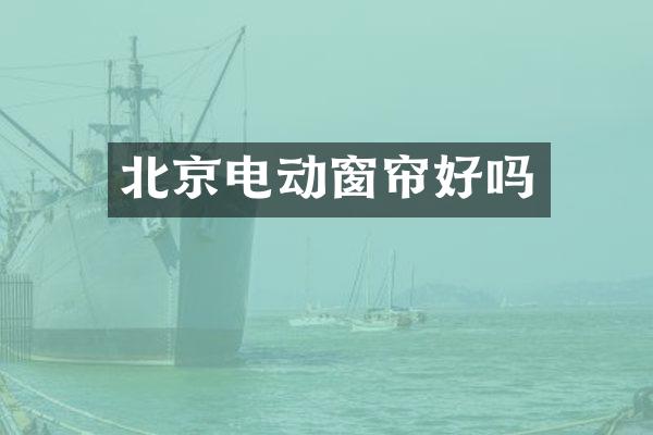北京电动窗帘好吗