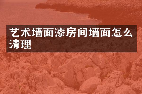 艺术墙面漆房间墙面怎么清理