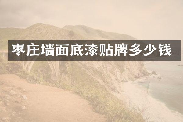 枣庄墙面底漆贴牌多少钱