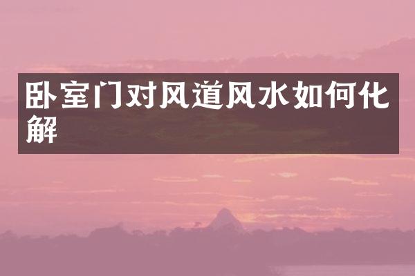 卧室门对风道风水如何化解