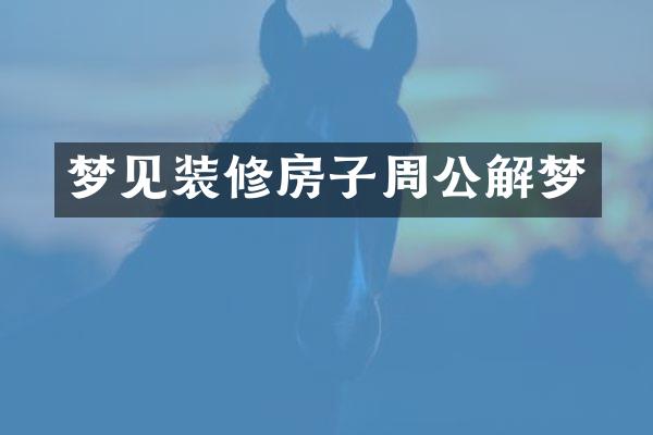 梦见装修房子周公解梦