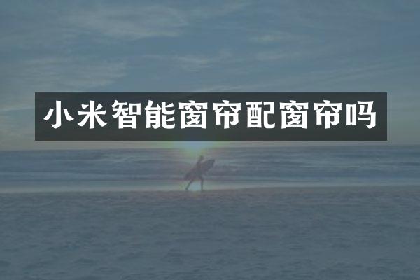 小米智能窗帘配窗帘吗