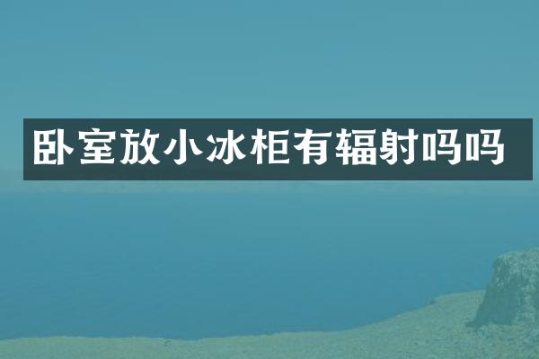 卧室放小冰柜有辐射吗吗