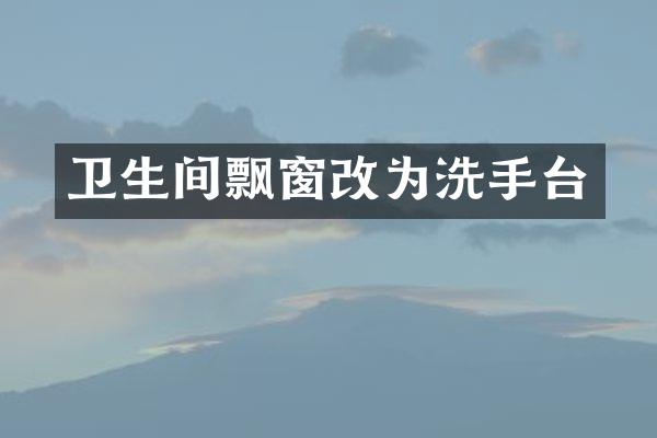 卫生间飘窗改为洗手台