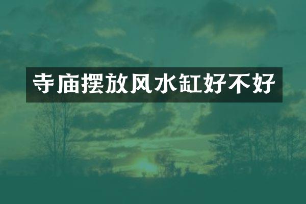 寺庙摆放风水缸好不好