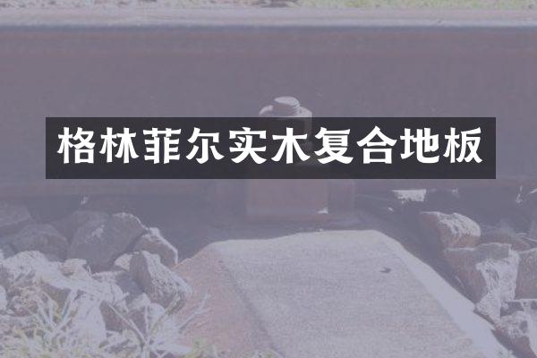 格林菲尔实木复合地板