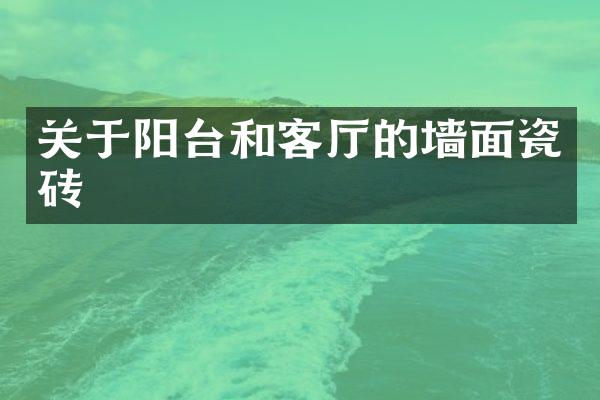关于阳台和客厅的墙面瓷砖