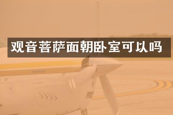 观音菩萨面朝卧室可以吗