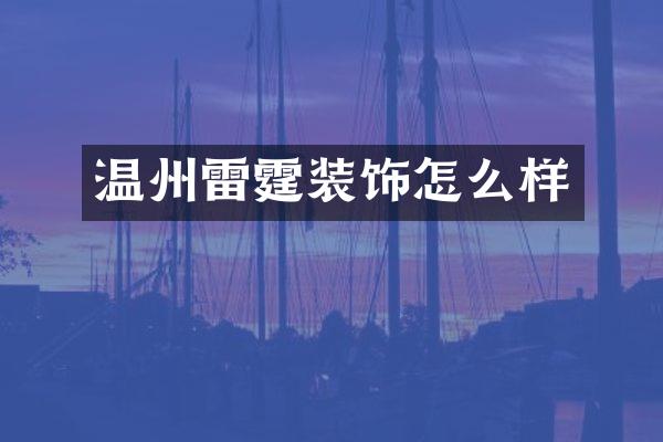 温州雷霆装饰怎么样