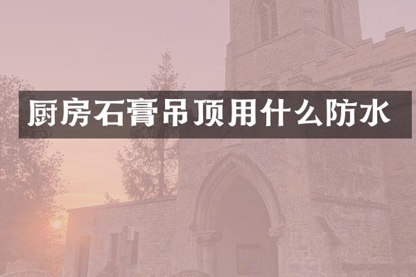 厨房石膏吊顶用什么防水